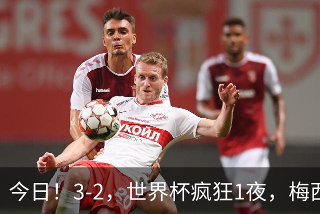 今日！3-2，世界杯疯狂1夜，梅西独揽5项纪录，佛得角进2球国足看完破防
