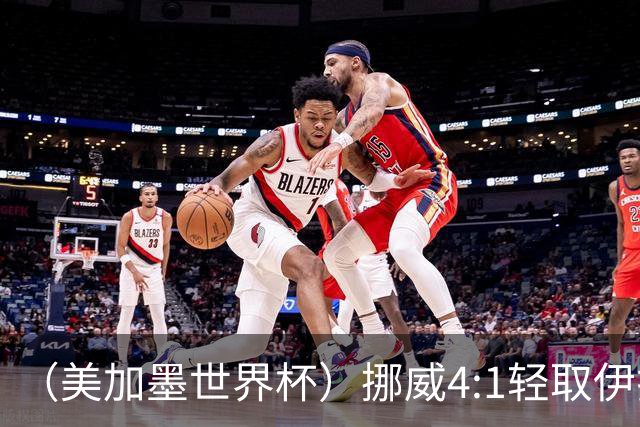 （美加墨世界杯）挪威4:1轻取伊拉克 终结亚足联球队不败战绩