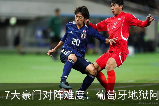 7大豪门对阵难度：葡萄牙地狱阿根廷天使 法英竟一致